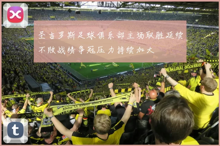 圣吉罗斯足球俱乐部主场取胜延续不败战绩争冠压力持续加大