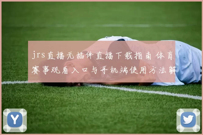 jrs直播无插件直播下载指南 体育赛事观看入口与手机端使用方法解析