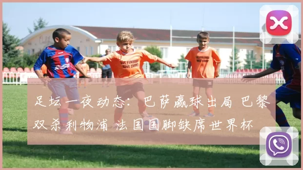足坛一夜动态：巴萨赢球出局 巴黎双杀利物浦 法国国脚缺席世界杯