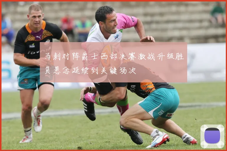 马刺对阵爵士西部决赛激战升级胜负悬念延续到关键场次