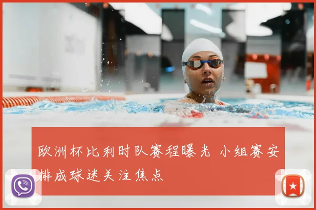 欧洲杯比利时队赛程曝光 小组赛安排成球迷关注焦点