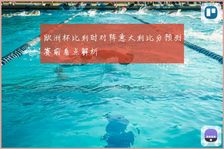 欧洲杯比利时对阵意大利比分预测赛前看点解析