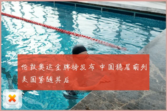 伦敦奥运金牌榜发布 中国稳居前列美国紧随其后