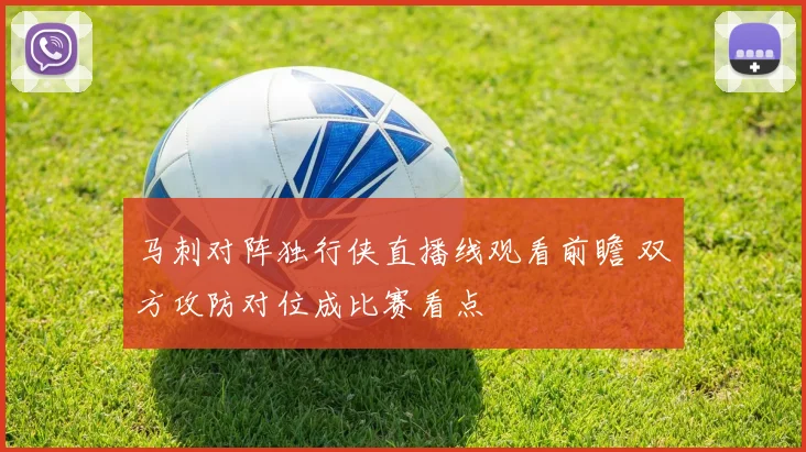 马刺对阵独行侠直播线观看前瞻 双方攻防对位成比赛看点