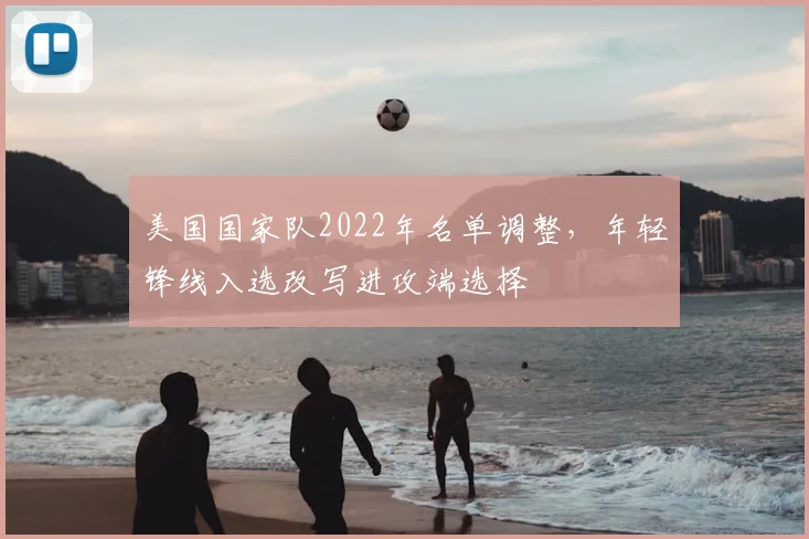 美国国家队2022年名单调整，年轻锋线入选改写进攻端选择