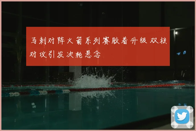 马刺对阵火箭系列赛胶着升级 双核对攻引发次轮悬念