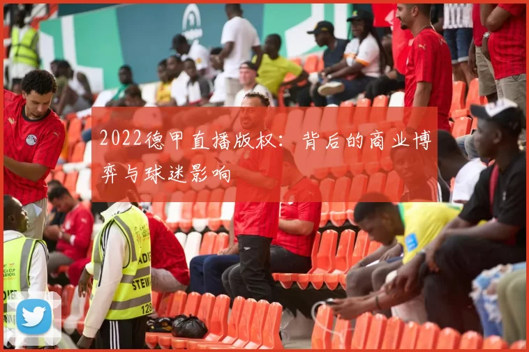 2022德甲直播版权：背后的商业博弈与球迷影响