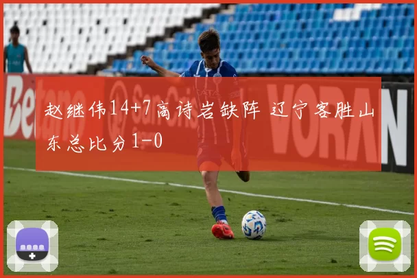 赵继伟14+7高诗岩缺阵 辽宁客胜山东总比分1-0