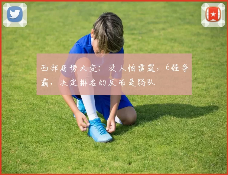 西部局势大变:没人怕雷霆,6强争霸,决定排名的反而是弱队