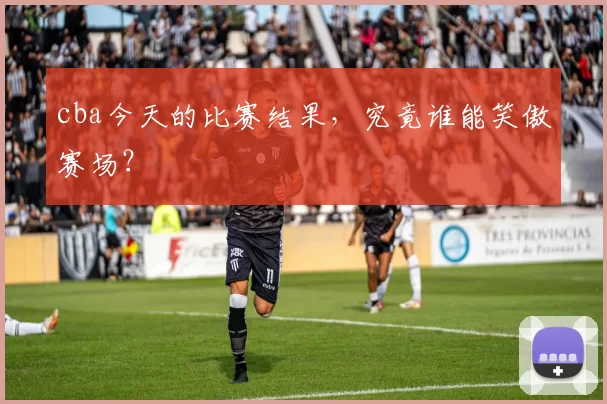 cba今天的比赛结果，究竟谁能笑傲赛场？
