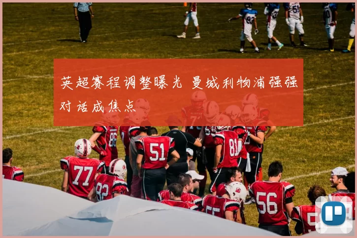 英超赛程调整曝光 曼城利物浦强强对话成焦点