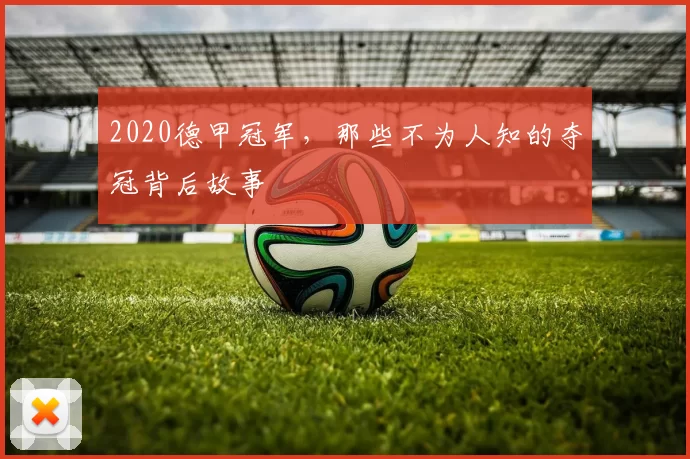 2020德甲冠军,那些不为人知的夺冠背后故事