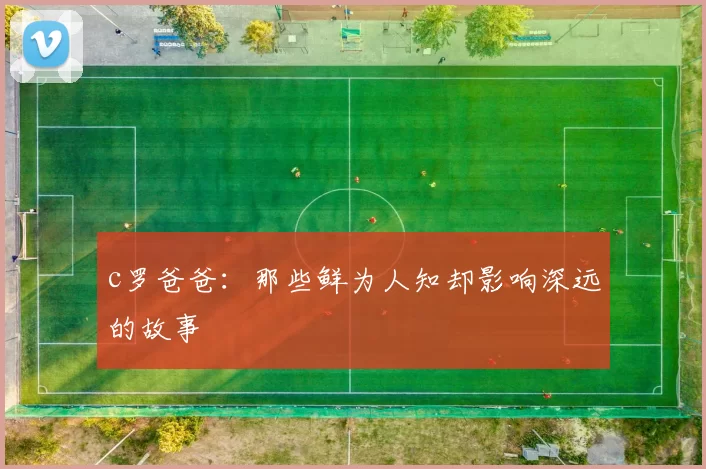 c罗爸爸：那些鲜为人知却影响深远的故事