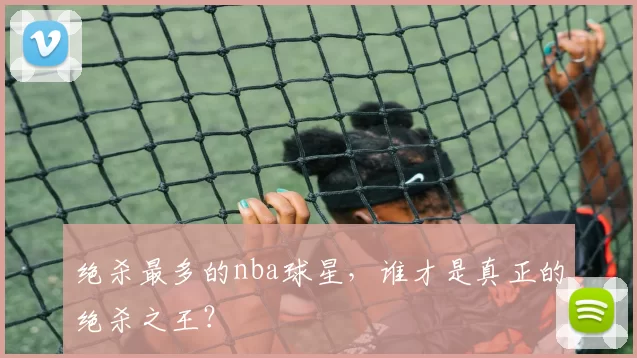 绝杀最多的nba球星，谁才是真正的绝杀之王？