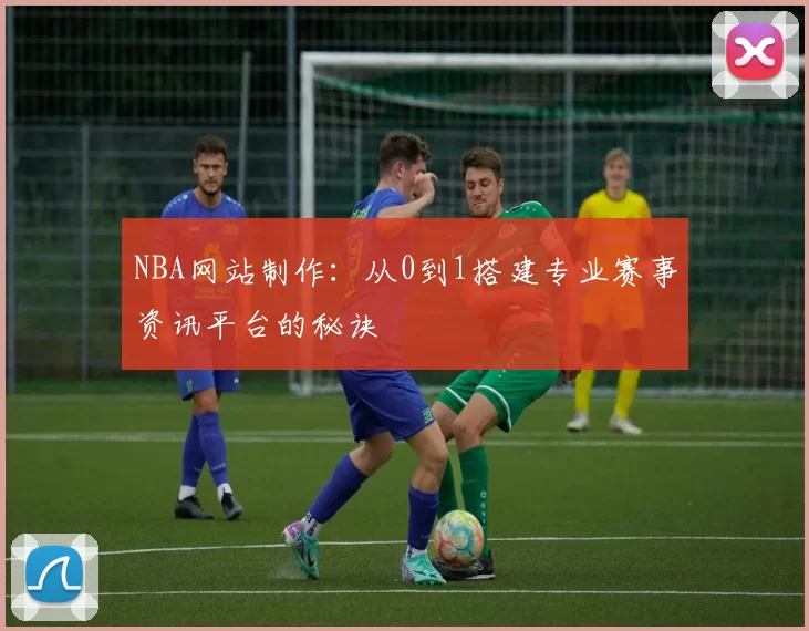 NBA网站制作：从0到1搭建专业赛事资讯平台的秘诀